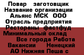 Повар - заготовщик › Название организации ­ Альянс-МСК, ООО › Отрасль предприятия ­ Рестораны, фастфуд › Минимальный оклад ­ 28 500 - Все города Работа » Вакансии   . Ненецкий АО,Нижняя Пеша с.